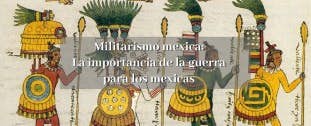 Militarismo mexica: la importancia de la guerra para los mexicas